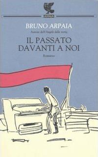 Il passato davanti a noi - Bruno Arpaia - Libro Guanda 2006, Narratori della Fenice | Libraccio.it