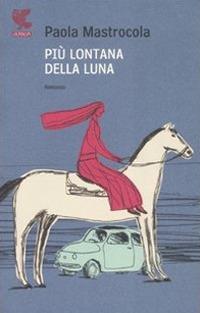 Più lontana della luna - Paola Mastrocola - Libro Guanda 2007, Narratori della Fenice | Libraccio.it
