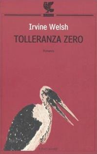 Tolleranza zero - Irvine Welsh - Libro Guanda 2006, Le Fenici tascabili | Libraccio.it