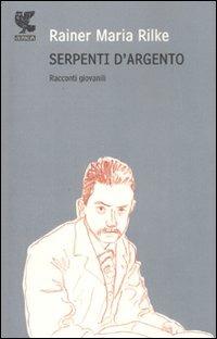 Serpenti d'argento. Racconti giovanili - Rainer Maria Rilke - Libro Guanda 2008, Narratori della Fenice | Libraccio.it