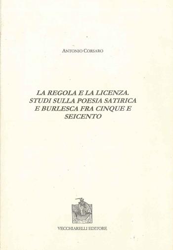 La regola e la licenza. Studi sulla poesia satirica e burlesca fra Cinque e Seicento - Antonio Corsaro - Libro Vecchiarelli 1999, Cinquecento, testi e studi letter. ital. | Libraccio.it