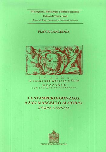 La stamperia Gonzaga a San Marcello al Corso. Storia ed annali (Roma, 1704-1719) - Flavia Cancedda - Libro Vecchiarelli 2000, Bibliografia bibliologia biblioteconomia | Libraccio.it