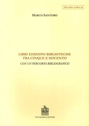 Libri, edizioni, biblioteche fra Cinque e Seicento. Con un percorso bibliografico - Marco Santoro - Libro Vecchiarelli 2002, Dal codice al libro | Libraccio.it