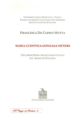 Maria Ludovica Gonzaga Nevers. Una principessa franco-mantovana sul trono di Polonia - Francesca De Caprio Motta - Libro Vecchiarelli 2002, Il viaggio e la scrittura | Libraccio.it
