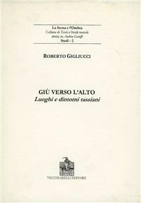 Giù verso l'alto. Luoghi e dintorni tassiani - Roberto Gigliucci - Libro Vecchiarelli 2004, La scena e l'ombra | Libraccio.it