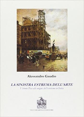 La sinistra estrema dell'arte. Vittorio Pica alle origini del'estetismo in Italia - Alessandro Gaudio - Libro Vecchiarelli 2006, Memoria bibliografica | Libraccio.it