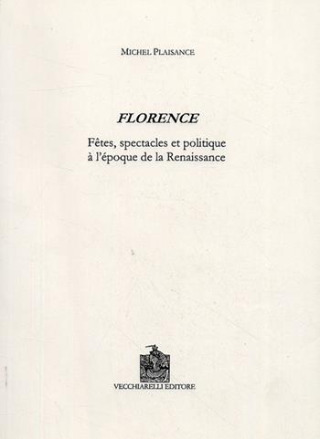 Florence. Fêtes, spectacles et politique à l'époque de la Renaissance - Michel Plaisance - Libro Vecchiarelli 2008, Cinquecento, testi e studi letter. ital. | Libraccio.it