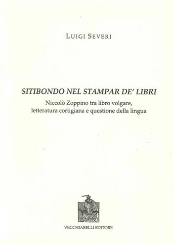 Sitibondo nel stampar de' libri. Niccolò Zoppino tra libro volgare, letteratura cortigiana e questione della lingua - Luigi Severi - Libro Vecchiarelli 2009, Cinquecento, testi e studi letter. ital. | Libraccio.it