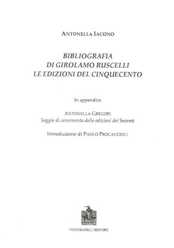 Bibliografia di Girolamo Ruscelli. Le edizioni del Cinquecento. In appendice Antonella Gregori, saggio di censimento delle edizioni dei secreti - Antonella Iacono - Libro Vecchiarelli 2011, Cinquecento, testi e studi letter. ital. | Libraccio.it