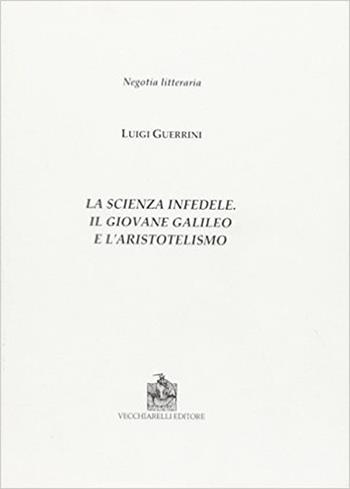 La scienza infedele. Il giovane Galileo e l'aristotelismo - Luigi Guerrini - Libro Vecchiarelli 2011, Negotia litteraria. Studi | Libraccio.it