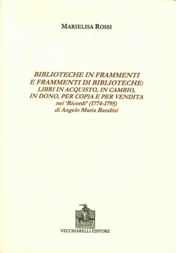 Biblioteche in frammenti e frammenti di biblioteche. Libri in acquisto, in cambio, in dono, per copia e per vendita nei «Ricordi» di Angelo Maria Bandini - Marielisa Rossi - Libro Vecchiarelli 2011, Dal codice al libro | Libraccio.it
