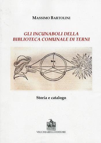 Gli incunaboli della biblioteca comunale di Terni. Storia e catalogo - Massimo Bartolini - Libro Vecchiarelli 2012 | Libraccio.it