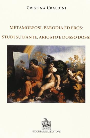 Metamorfosi, parodia e eros: studi su Dante, Ariosto e Dosso Dossi - Cristina Ubaldini - Libro Vecchiarelli 2012 | Libraccio.it