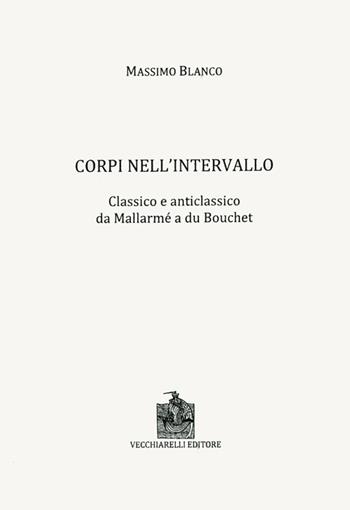 Corpi nell'intervallo. Classico e anticlassico. Da Mallarmé a du Bouchet - Massimo Blanco - Libro Vecchiarelli 2012 | Libraccio.it