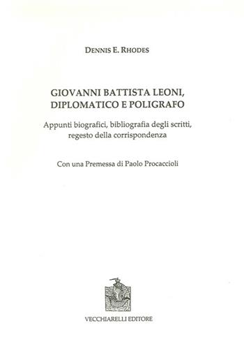 Giovanni Battista Leoni diplomatico e poligrafo. Appunti biografici, bibliografia degli scritti, regesto della corrispondenza - Dennis E. Rhodes - Libro Vecchiarelli 2013 | Libraccio.it