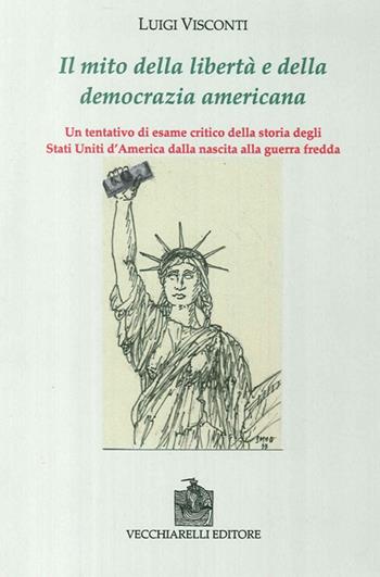 Il mito della libertà e della democrazia americana. Un tentativo di esame critico della storia degli Stati Uniti dalla nascita alla guerra fredda - Luigi Visconti - Libro Vecchiarelli 2013 | Libraccio.it