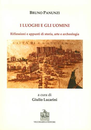 I luoghi e gli uomini. Riflessioni e appunti di storia, arte e archeologia - Bruno Panunzi - Libro Vecchiarelli 2015 | Libraccio.it