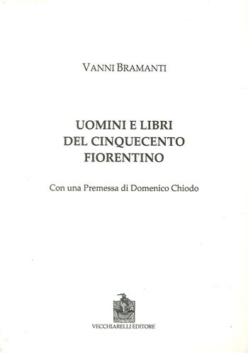 Uomini e libri del Cinquecento fiorentino - Vanni Bramanti - Libro Vecchiarelli 2017 | Libraccio.it
