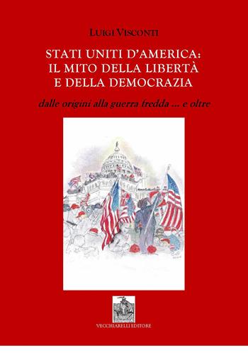 Stati Uniti d'America: il mito delle libertà e della democrazia dalle origini alla guerra fredda e... oltre - Luigi Visconti - Libro Vecchiarelli 2021 | Libraccio.it
