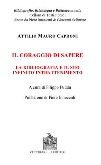Il coraggio di sapere. La bibliografia e il suo infinito intrattenimento - Attilio Mauro Caproni - Libro Vecchiarelli 2021, Bibliografia bibliologia biblioteconomia | Libraccio.it