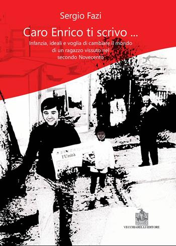 Caro Enrico ti scrivo... Infanzia, ideali e voglia di cambiare il mondo di un ragazzo vissuto nel secondo Novecento - Sergio Fazi - Libro Vecchiarelli 2022 | Libraccio.it