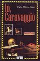 Io, Caravaggio - Carlo Alberto Corsi - Libro Bietti 2001, Biblioteca Bietti | Libraccio.it