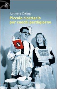 Piccolo ricettario per cuochi perdigiorno - Roberta Deiana - Libro Bietti 2010, Fuori collana | Libraccio.it