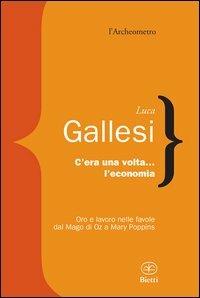 C'era una volta l'economia. Oro e lavoro nelle favole dal «Mago di Oz» a «Mary Poppins» - Luca Gallesi - Libro Bietti 2012, L' archeometro | Libraccio.it