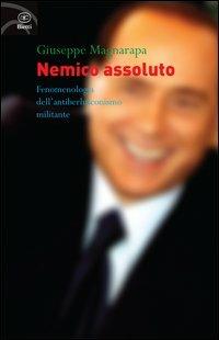 Nemico assoluto. Fenomenologia dell'antiberlusconismo militante - Giuseppe Magnarapa - Libro Bietti 2013, Fuori collana | Libraccio.it