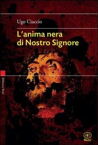 L'anima nera di nostro Signore - Ugo Ciaccio - Libro Bietti 2013, Biblioteca Bietti | Libraccio.it