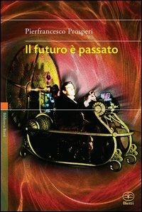 Il futuro è passato - Pierfrancesco Prosperi - Libro Bietti 2013, Biblioteca Bietti | Libraccio.it