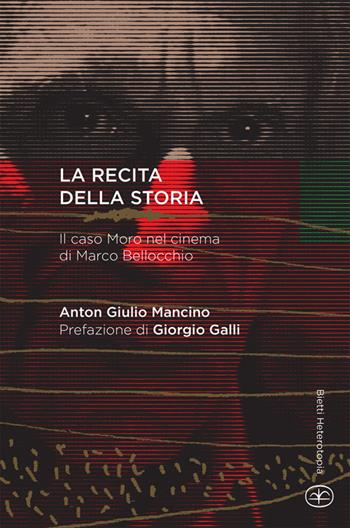 La recita della storia. Il caso Moro nel cinema di Marco Bellocchio - Anton Giulio Mancino - Libro Bietti 2014, Heterotopia | Libraccio.it