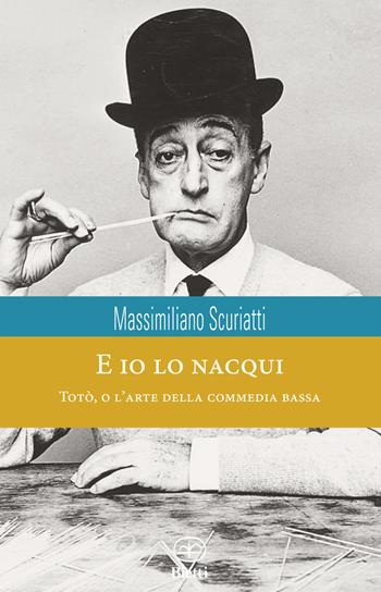 E io lo nacqui. Totò, o l'arte della commedia bassa - Massimiliano Scuriatti - Libro Bietti 2015, Caleidoscopio | Libraccio.it
