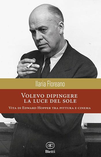 Volevo dipingere la luce del sole. Vita di Edward Hopper tra pittura e cinema - Ilaria Floreano - Libro Bietti 2016, Caleidoscopio | Libraccio.it