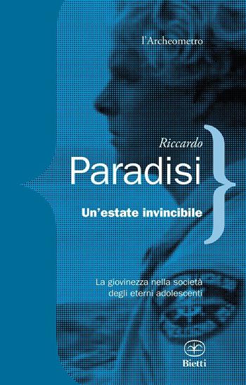Un'estate invincibile. La giovinezza nella società degli eterni adolescenti - Riccardo Paradisi - Libro Bietti 2016, L' archeometro | Libraccio.it