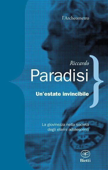 Un'estate invincibile. La giovinezza nella società degli eterni adolescenti - Riccardo Paradisi - Libro Bietti 2016, L' archeometro | Libraccio.it