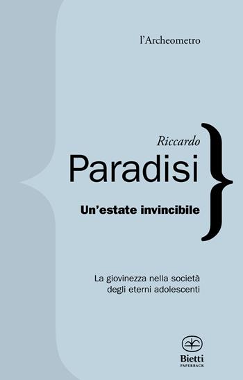 Un'estate invincibile. La giovinezza nella società degli eterni adolescenti - Riccardo Paradisi - Libro Bietti 2017, L' archeometro | Libraccio.it