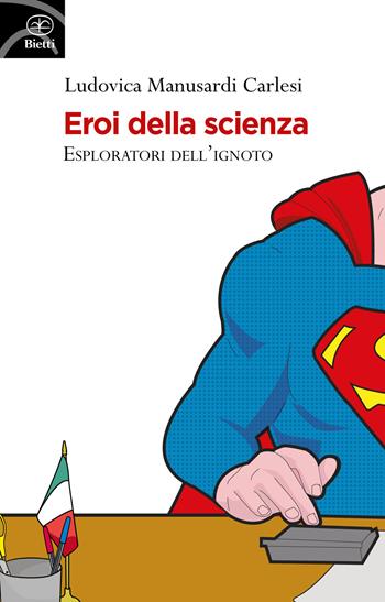 Eroi della scienza. Esploratori dell'ignoto - Ludovica Manusardi Carlesi - Libro Bietti 2017, Fuori collana | Libraccio.it