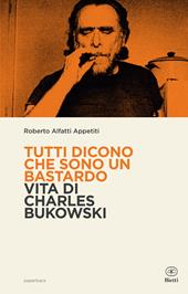 Tutti dicono che sono un bastardo. Vita di Charles Bukowski