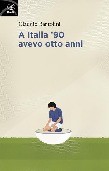 A Italia '90 avevo otto anni - Claudio Bartolini - Libro Bietti 2021, Fuori collana | Libraccio.it