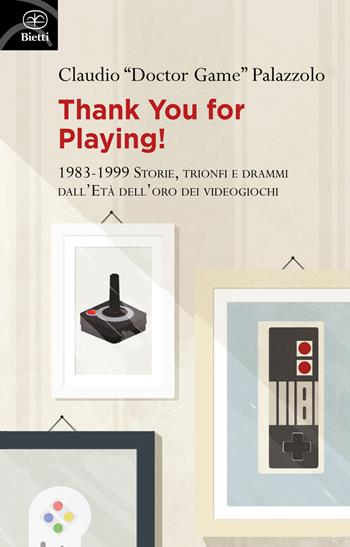 Thank you for playing! 1983-1999. Storie, trionfi e drammi dall'età d'oro dei videogiochi - Claudio «Doctor Game» Palazzolo - Libro Bietti 2021, Fuori collana | Libraccio.it