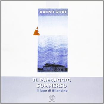 Il paesaggio sommerso. Il lago di Bilancino - Bruno Gori - Libro Pagnini 2004 | Libraccio.it
