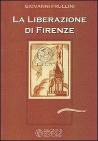 La liberazione di Firenze - Giovanni Frullini - Libro Pagnini 2006, Studi ricerche documenti | Libraccio.it