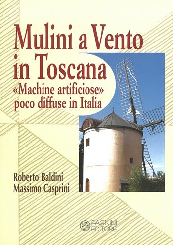 Mulini a vento in Toscana. «Macchine artificiose» poco diffuse in Italia - Roberto Baldini, Massimo Casprini - Libro Pagnini 2006, Studi ricerche documenti | Libraccio.it