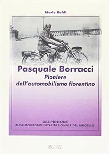 Pasquale Borracci. Pioniere dell'automobilismo fiorentino - Mario Baldi - Libro Pagnini 2008 | Libraccio.it