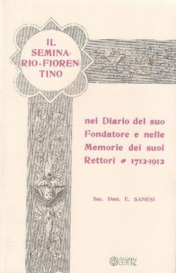 Il seminario fiorentino nel diario del suo fondatore e nelle memorie dei suoi rettori 1712-1912 - Emilio Sanesi - Libro Pagnini 2010, Ristampa di libri antichi e rari | Libraccio.it