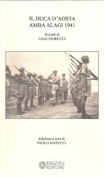 Il duca d'Aosta Amba Alagi 1941. Ricordi di Iago Fiorucci  - Libro Pagnini 2012, Tracce | Libraccio.it