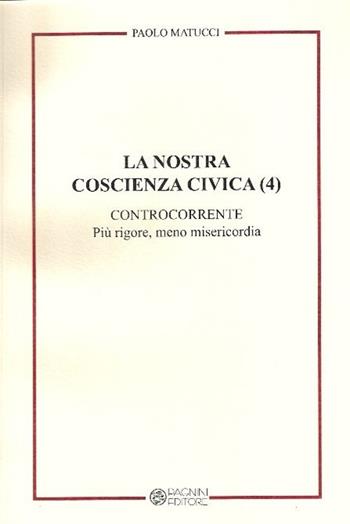 La nostra coscienza civica. Vol. 4: Controcorrente. Più rigore, meno misericordia. - Paolo Matucci - Libro Pagnini 2013, Tracce | Libraccio.it