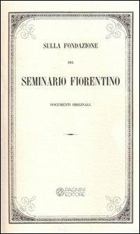 Sulla fondazione del seminario fiorentino. Documenti originali  - Libro Pagnini 2014, Ristampa di libri antichi e rari | Libraccio.it