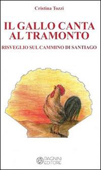 Il gallo canta al tramonto. Risveglio sul cammino di Santiago - Cristina Tozzi - Libro Pagnini 2014, I quaderni dell'alfabeto | Libraccio.it